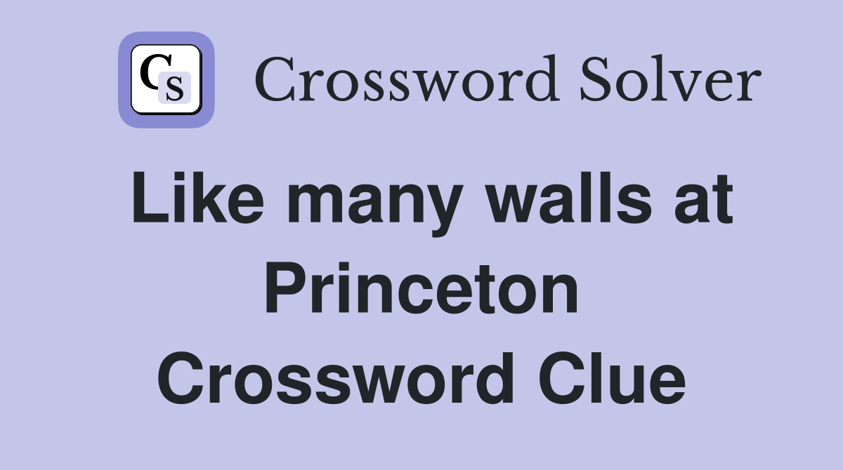 Like many walls at Princeton Crossword Clue
