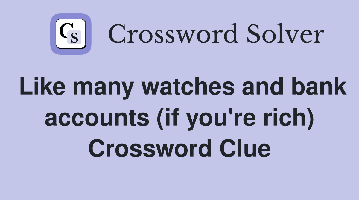 Like many watches and bank accounts (if you're rich) Crossword Clue