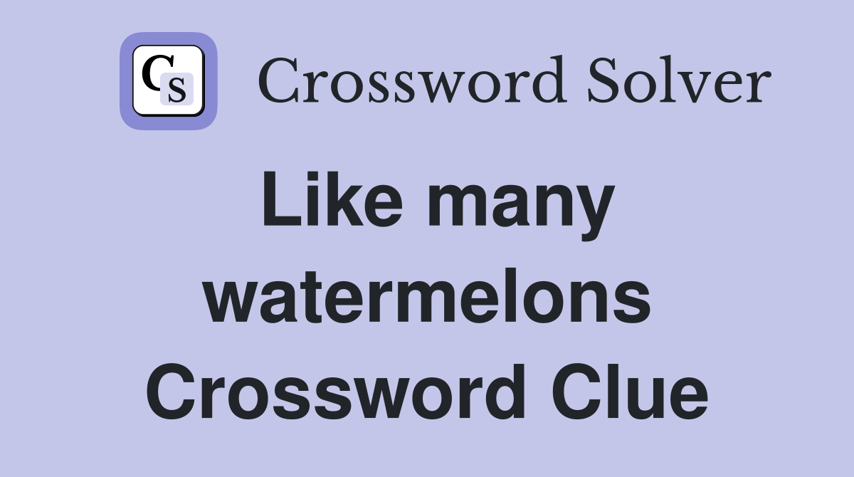 Like many watermelons Crossword Clue