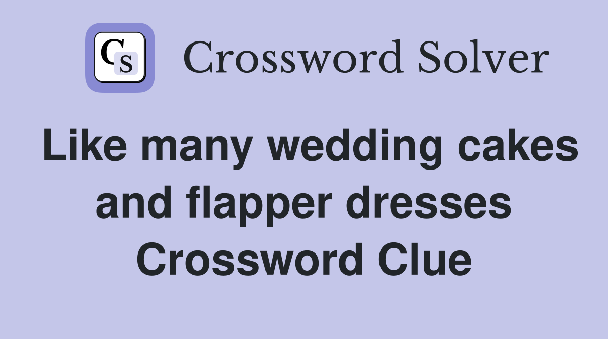 Like many wedding cakes and flapper dresses Crossword Clue