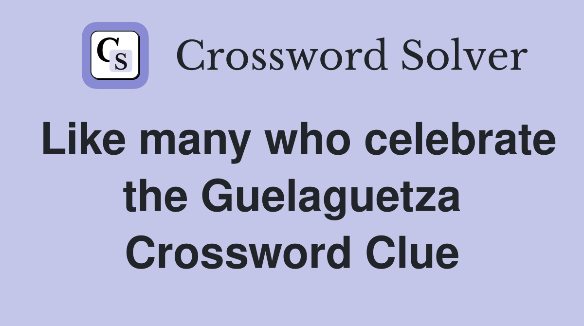 Like many who celebrate the Guelaguetza Crossword Clue