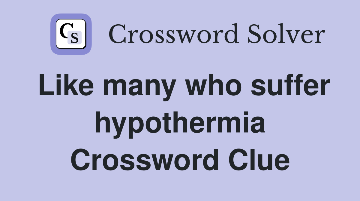 Like many who suffer hypothermia Crossword Clue