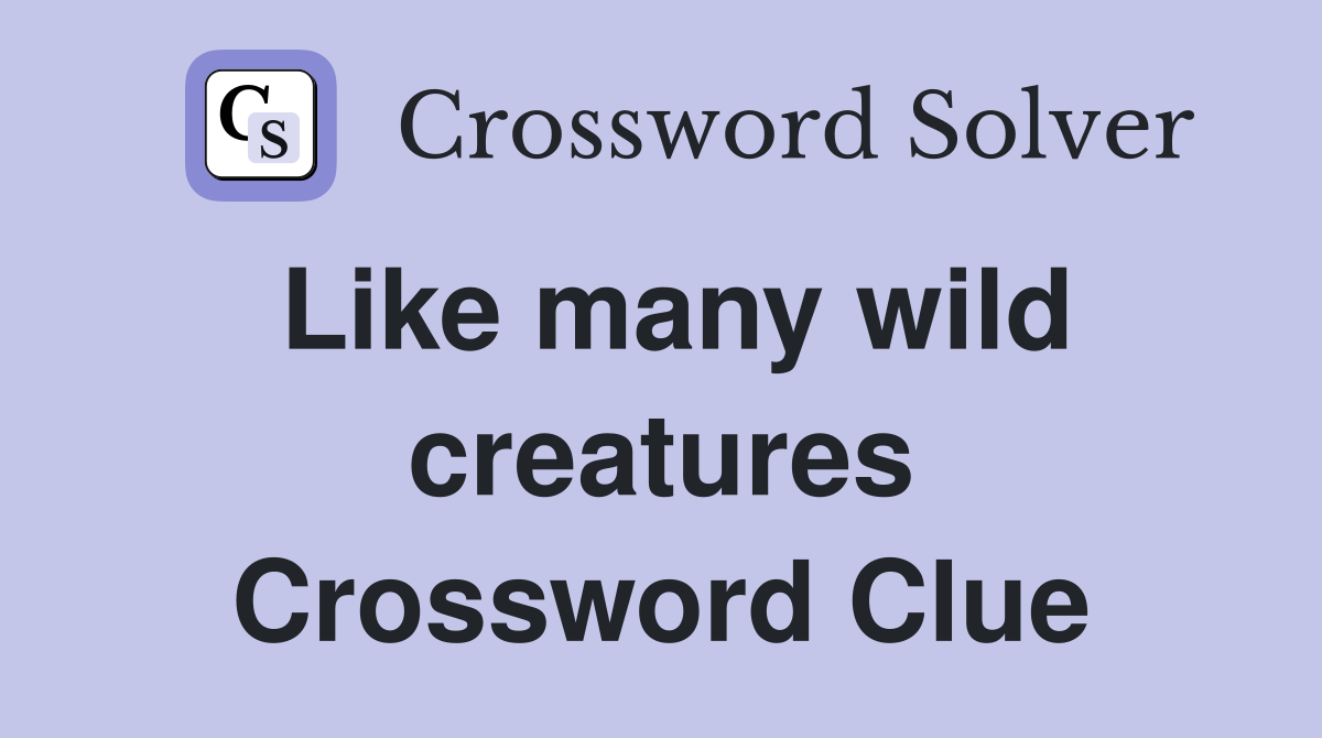 Like many wild creatures Crossword Clue