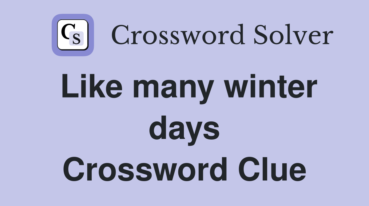 Like many winter days Crossword Clue