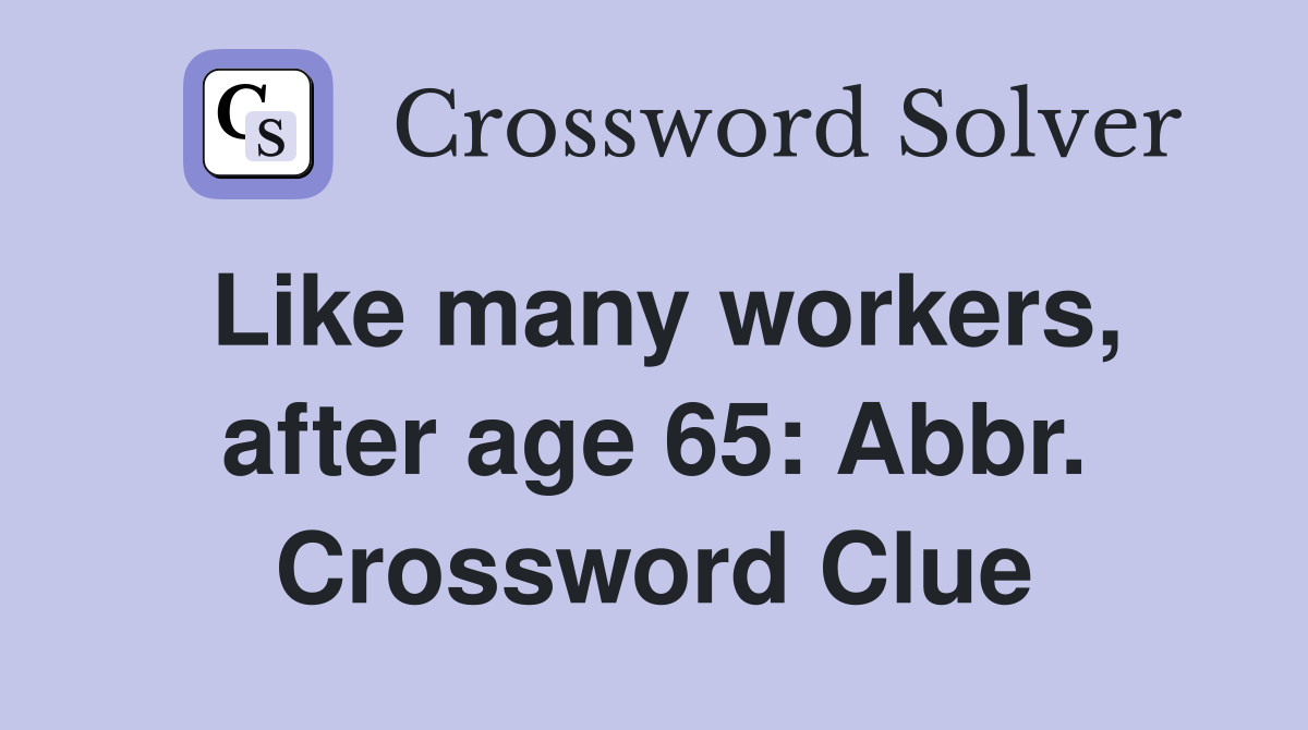 Like many workers, after age 65: Abbr. Crossword Clue