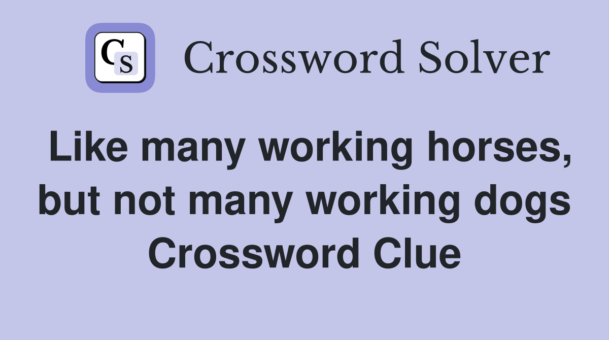 Like many working horses, but not many working dogs Crossword Clue