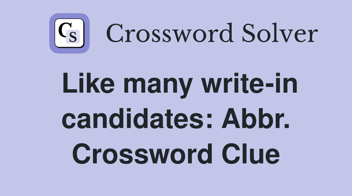 Like many write-in candidates: Abbr. Crossword Clue