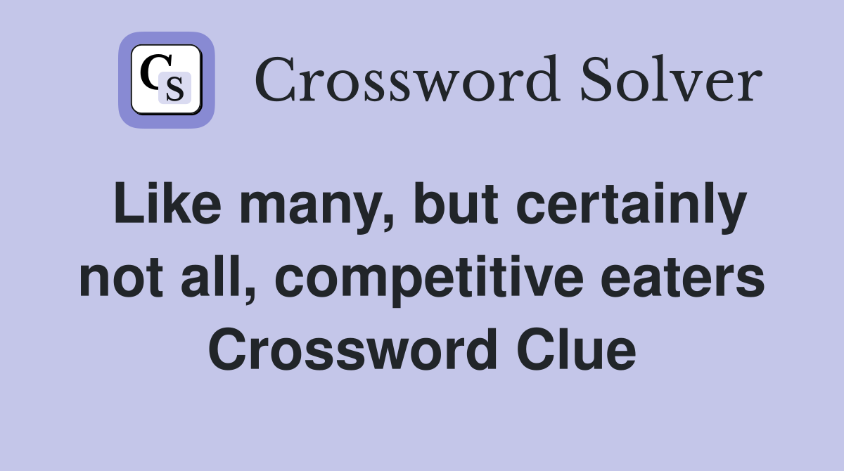 Like many, but certainly not all, competitive eaters Crossword Clue