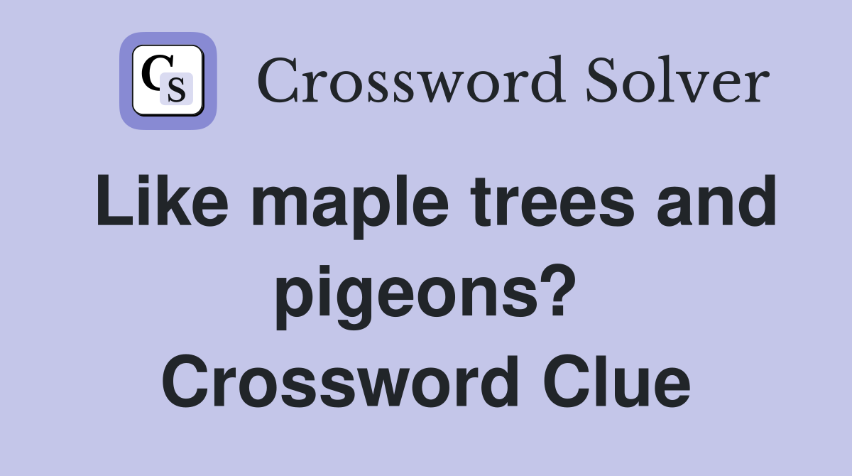 Like maple trees and pigeons? Crossword Clue