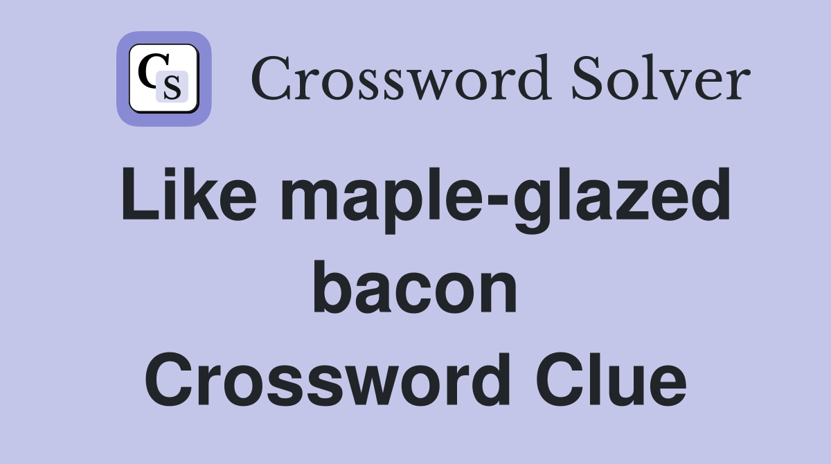 Like maple-glazed bacon Crossword Clue