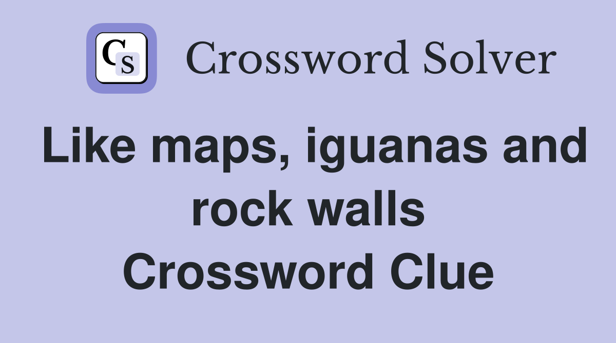 Like maps, iguanas and rock walls Crossword Clue