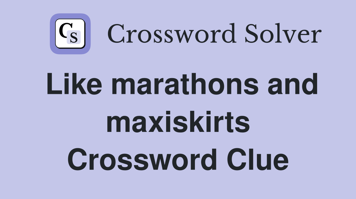 Like marathons and maxiskirts Crossword Clue