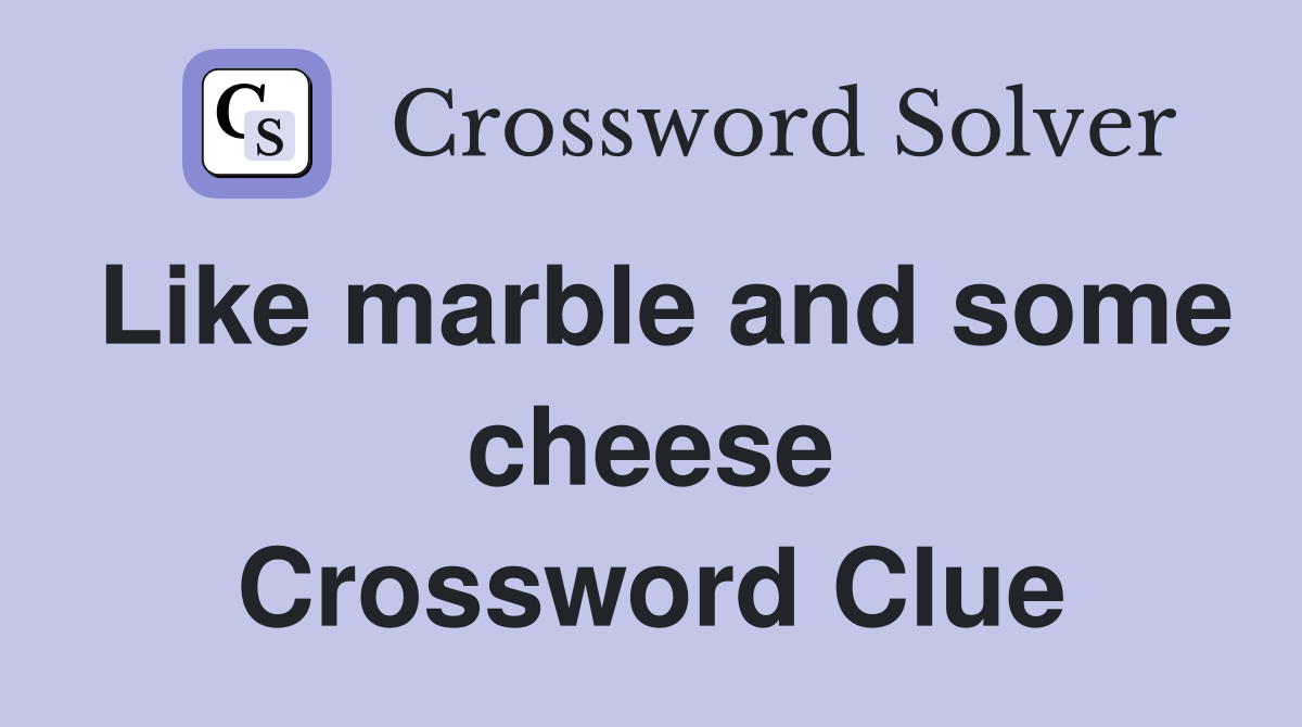 Like marble and some cheese Crossword Clue
