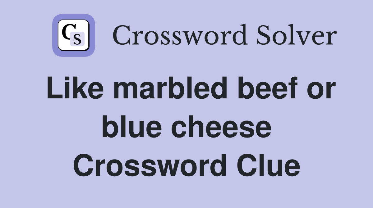 Like marbled beef or blue cheese Crossword Clue