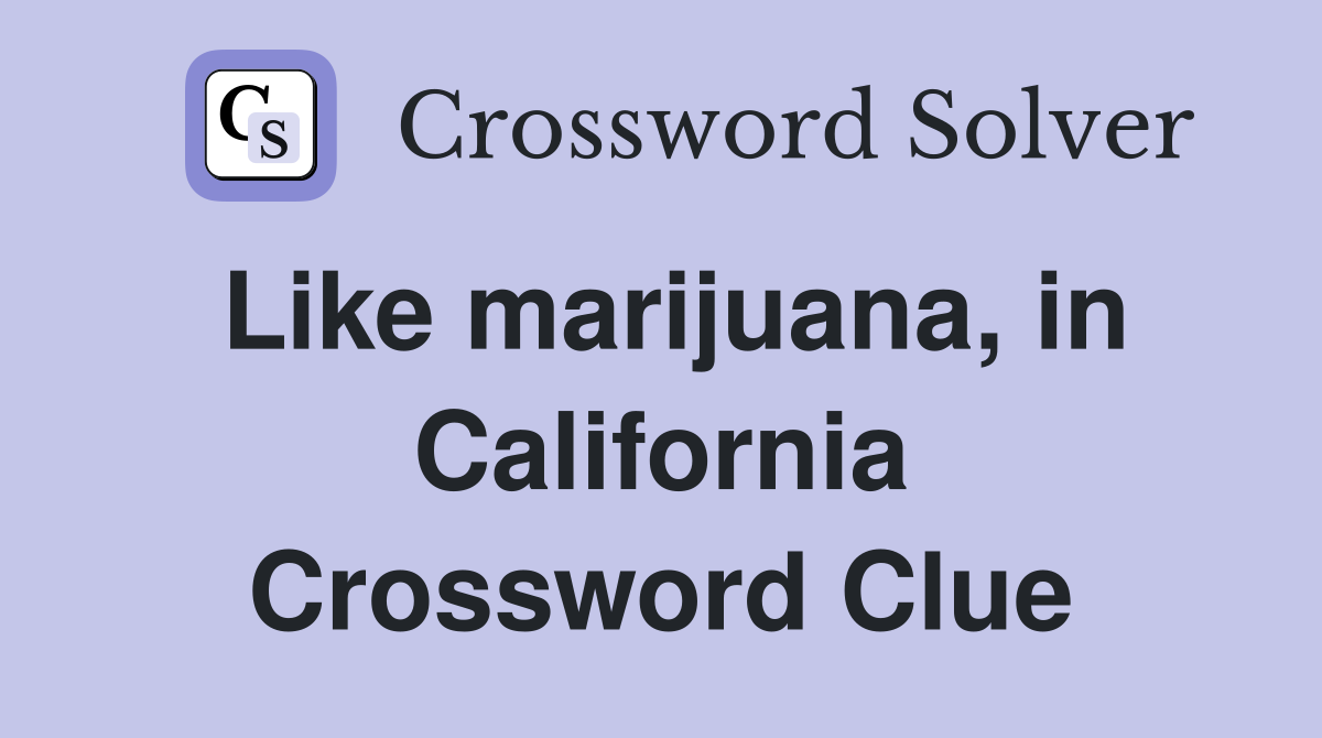Like marijuana, in California Crossword Clue