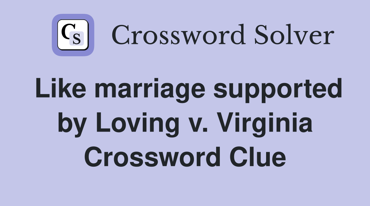 Like marriage supported by Loving v. Virginia Crossword Clue