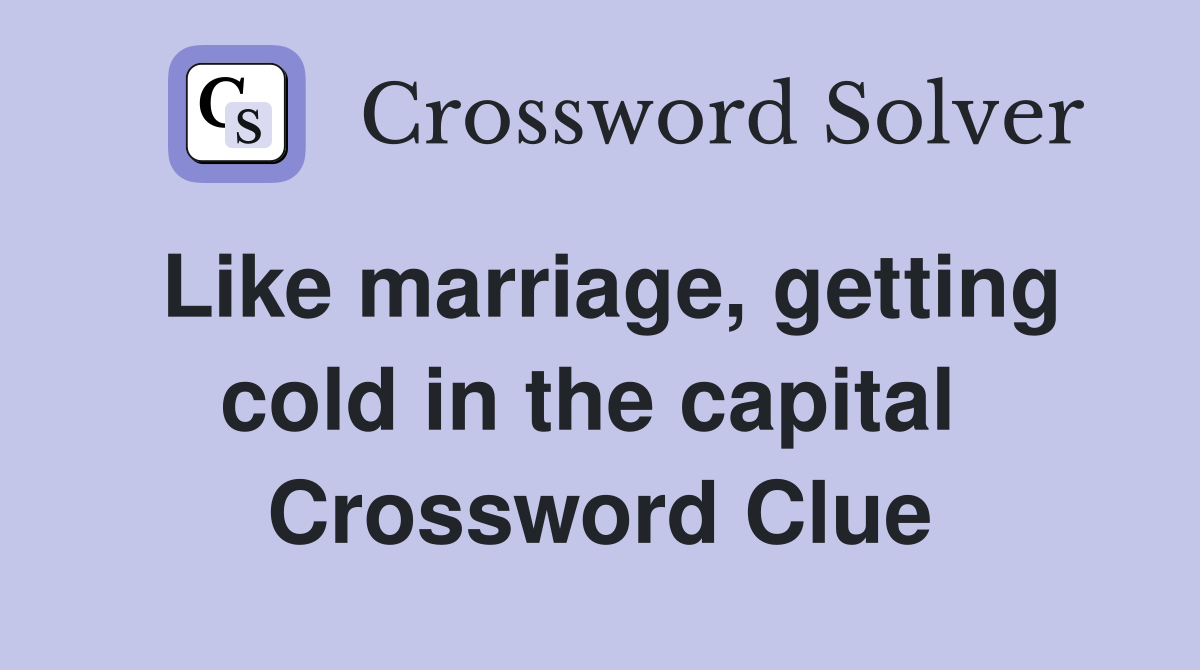 Like marriage, getting cold in the capital  Crossword Clue