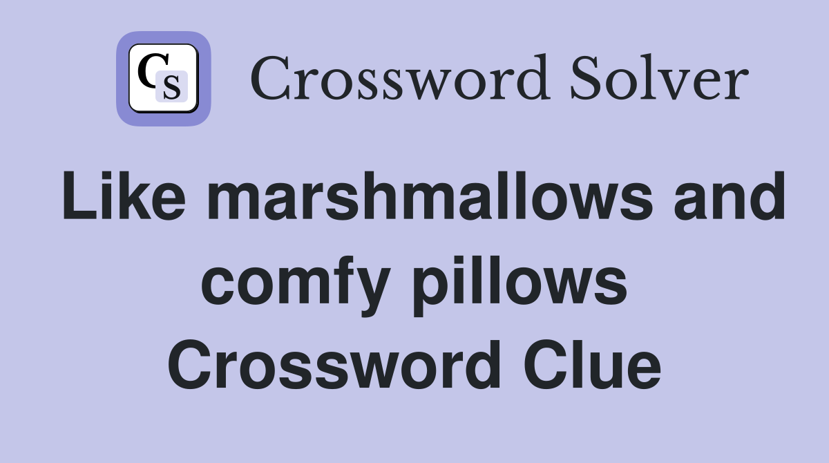 Like marshmallows and comfy pillows Crossword Clue