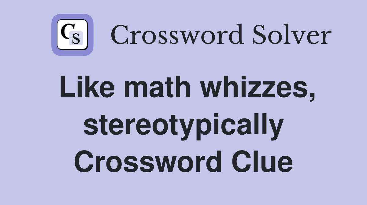 Like math whizzes, stereotypically Crossword Clue