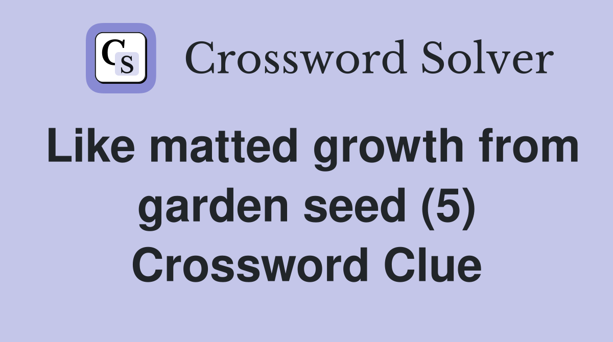 Like matted growth from garden seed (5) Crossword Clue