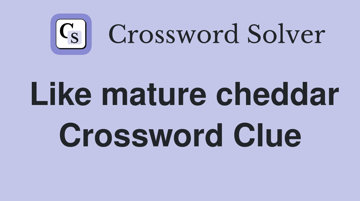 Like mature cheddar Crossword Clue