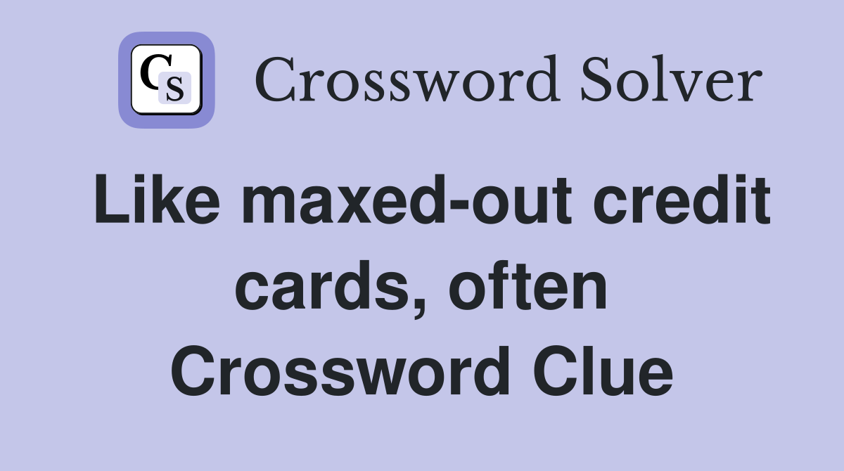 Like maxed-out credit cards, often Crossword Clue