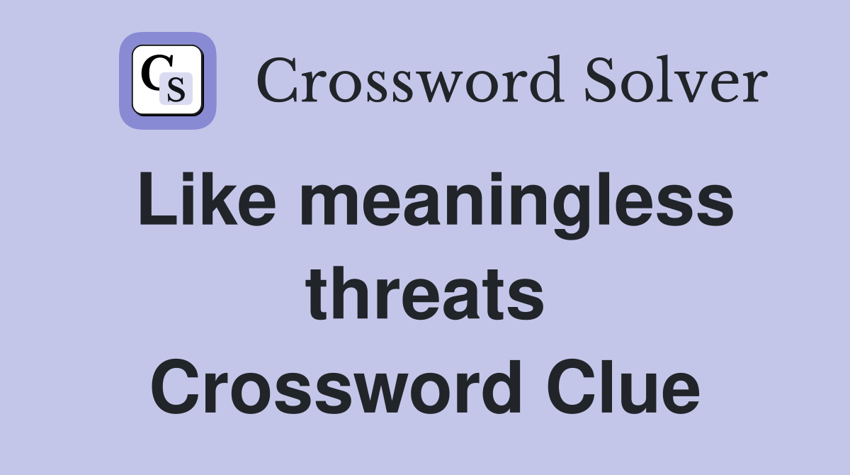 Like meaningless threats Crossword Clue