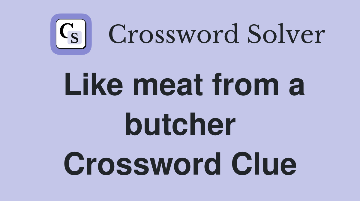 Like meat from a butcher Crossword Clue