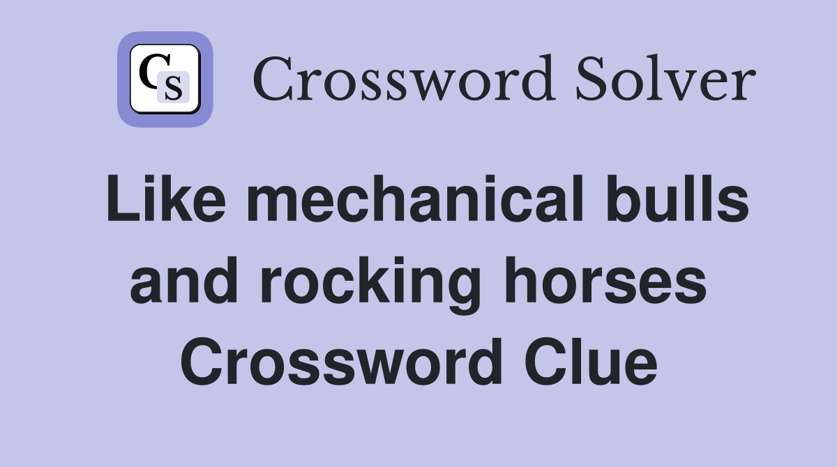 Like mechanical bulls and rocking horses Crossword Clue