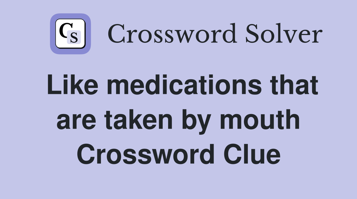 Like medications that are taken by mouth Crossword Clue