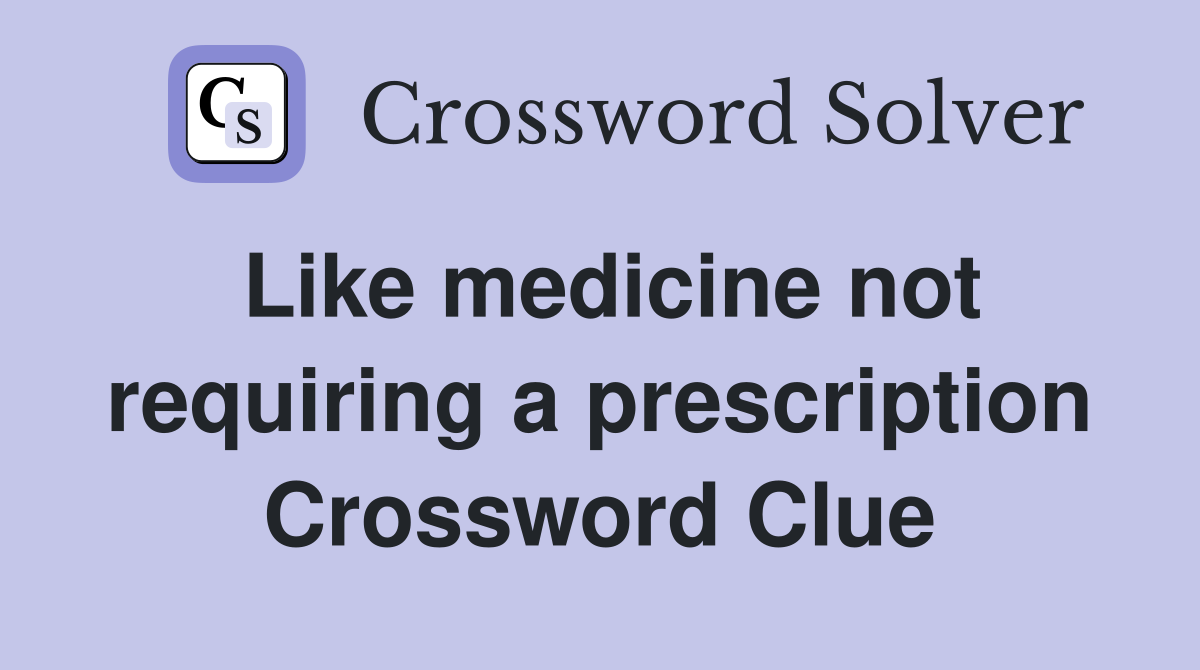 Like medicine not requiring a prescription Crossword Clue