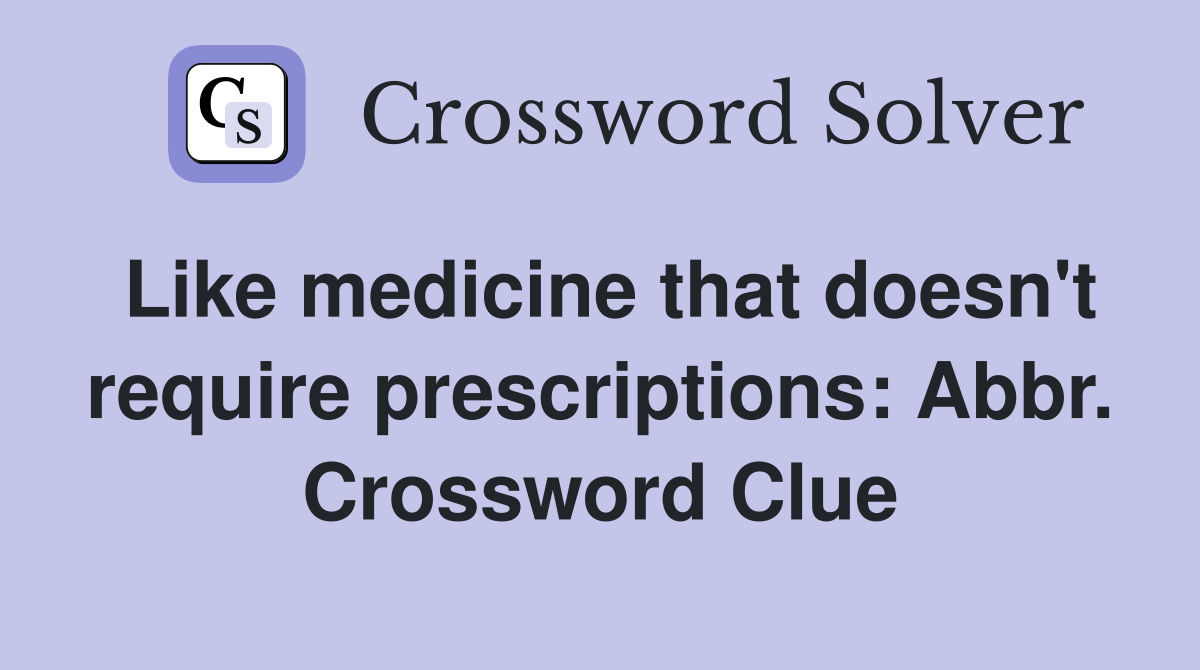Like medicine that doesn't require prescriptions: Abbr. Crossword Clue