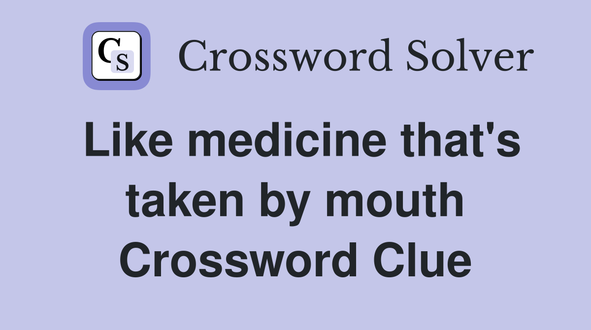 Like medicine that's taken by mouth Crossword Clue
