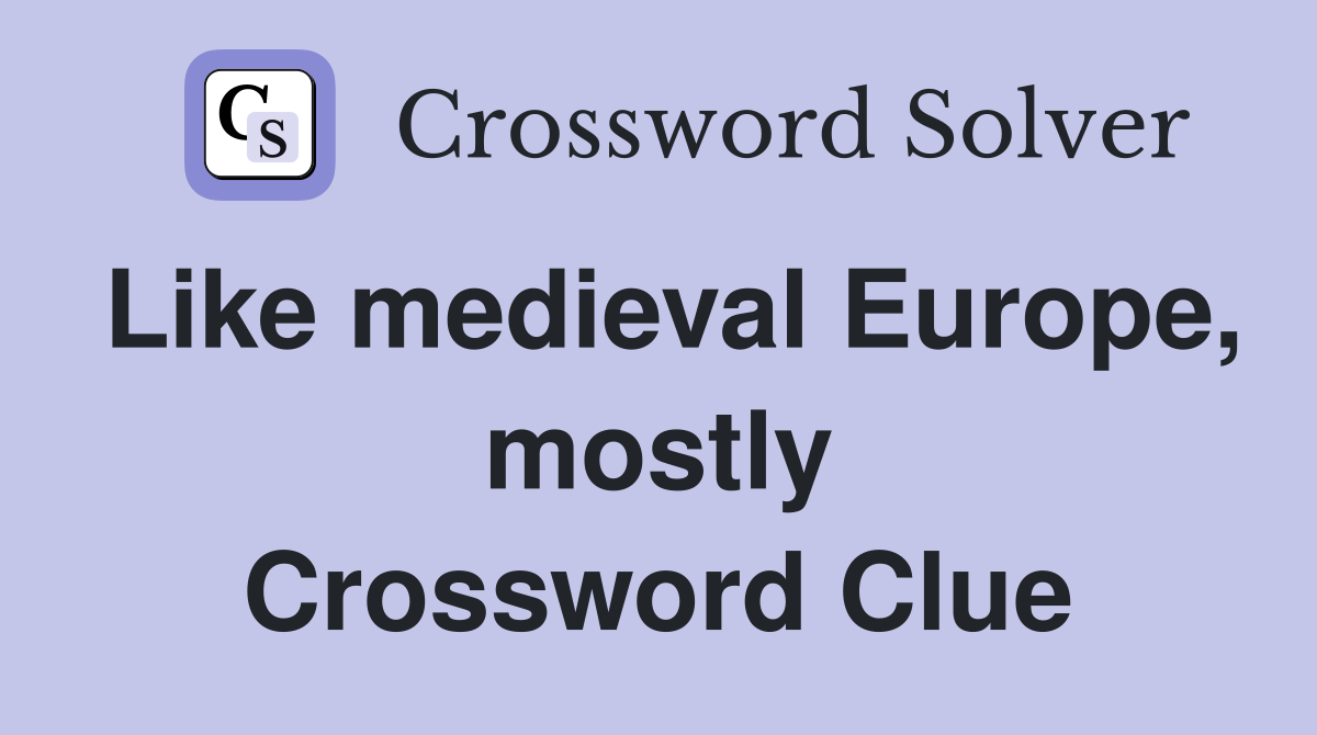 Like medieval Europe, mostly Crossword Clue