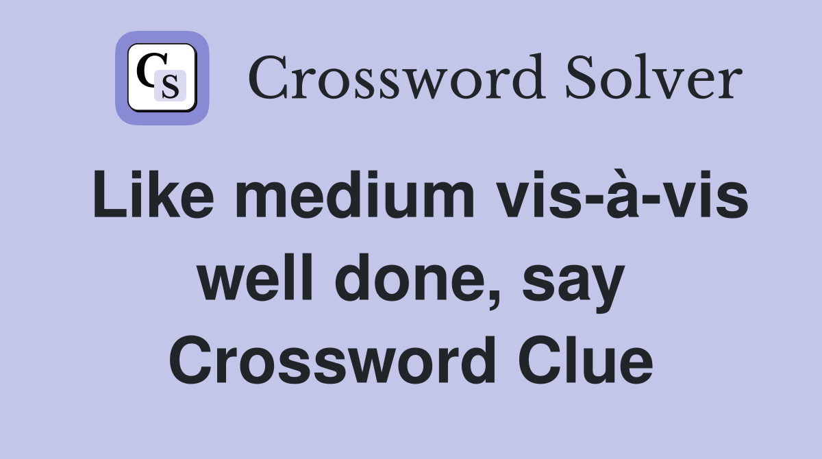 Like medium vis-à-vis well done, say Crossword Clue