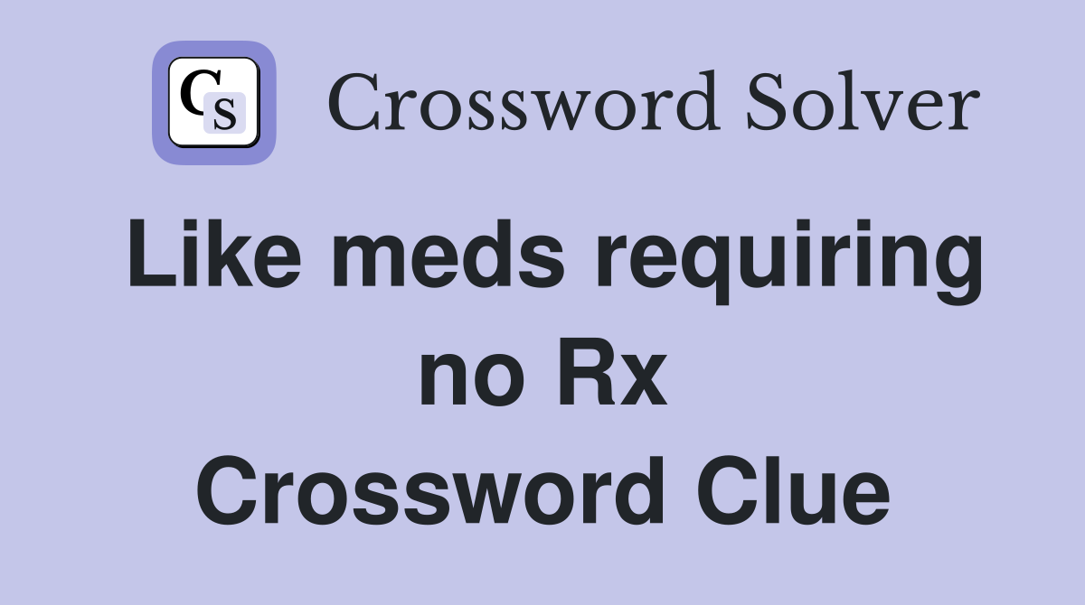 Like meds requiring no Rx Crossword Clue