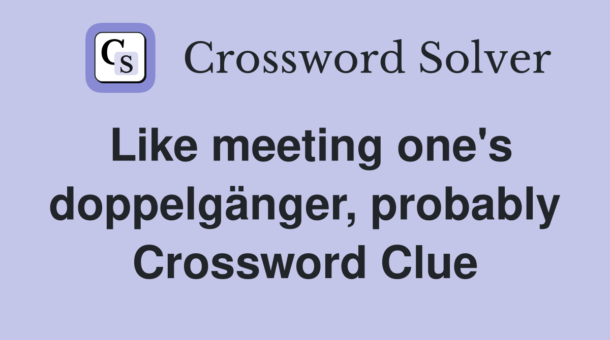 Like meeting one's doppelgänger, probably Crossword Clue