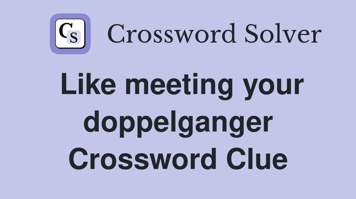 Like meeting your doppelganger Crossword Clue