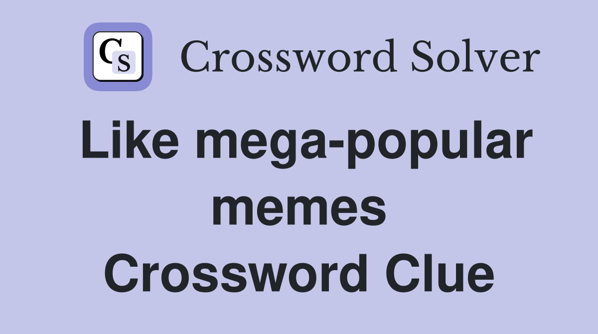 Like mega-popular memes Crossword Clue