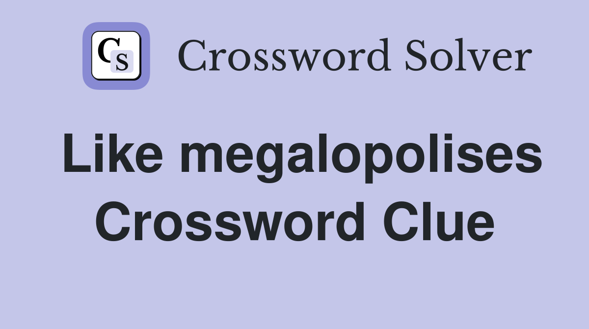 Like megalopolises Crossword Clue