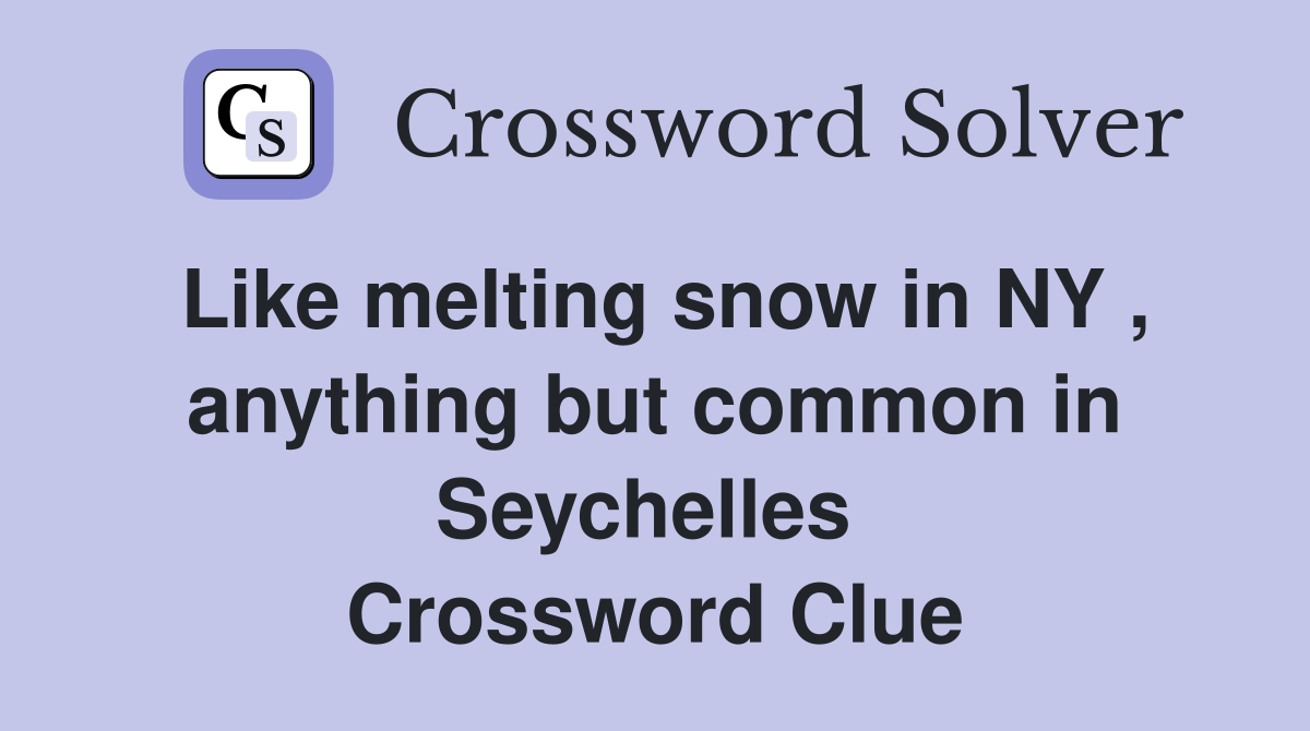 Like melting snow in NY , anything but common in Seychelles  Crossword Clue