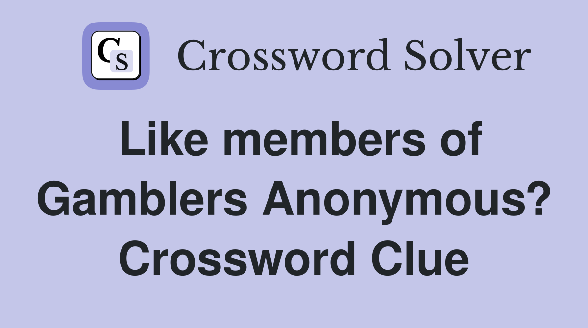 Like members of Gamblers Anonymous? Crossword Clue