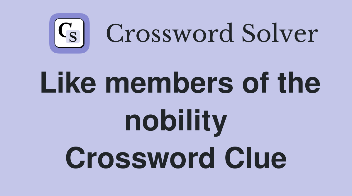 Like members of the nobility Crossword Clue