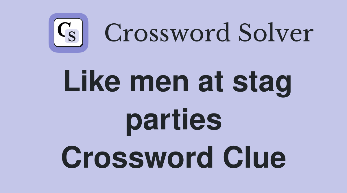 Like men at stag parties Crossword Clue