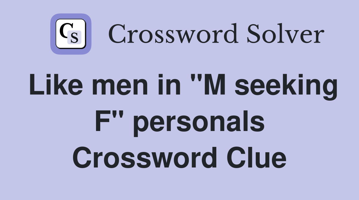 Like men in "M seeking F" personals Crossword Clue