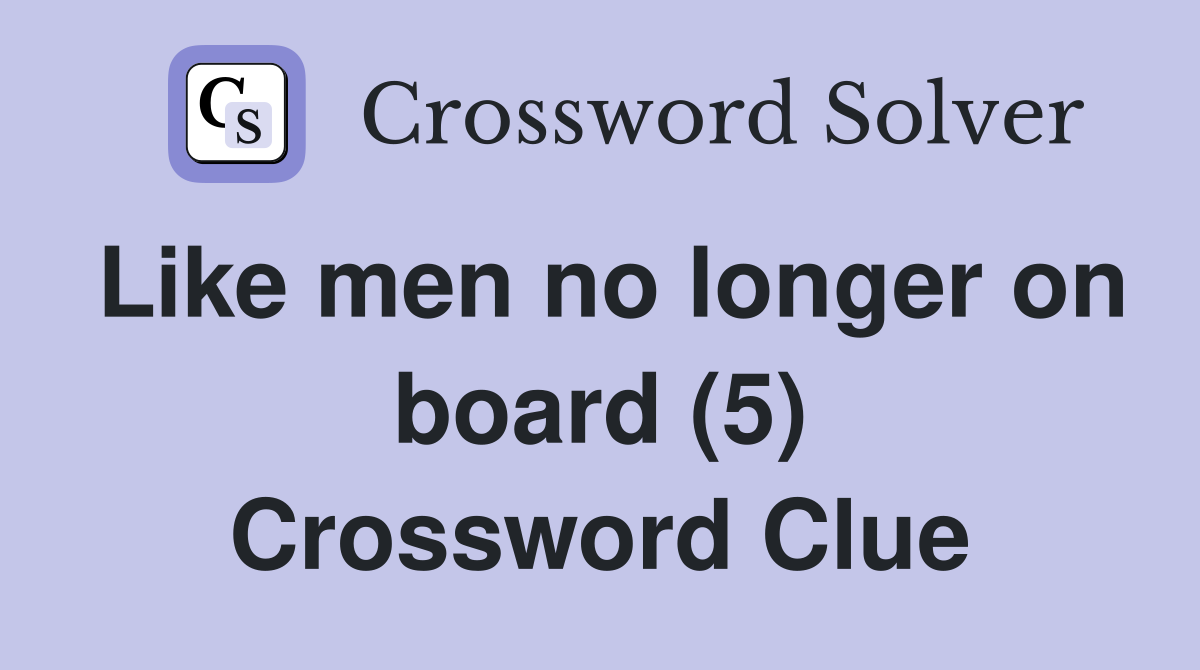 Like men no longer on board (5) Crossword Clue