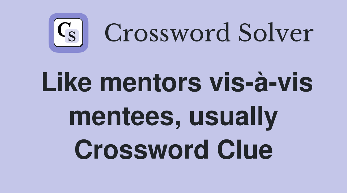 Like mentors vis-à-vis mentees, usually Crossword Clue