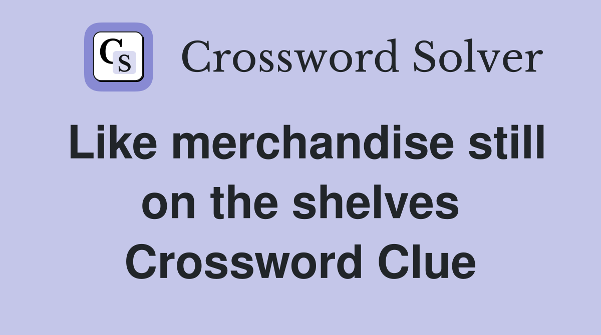 Like merchandise still on the shelves Crossword Clue