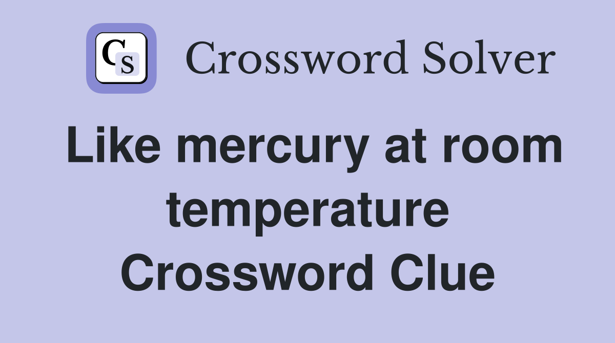 Like mercury at room temperature Crossword Clue