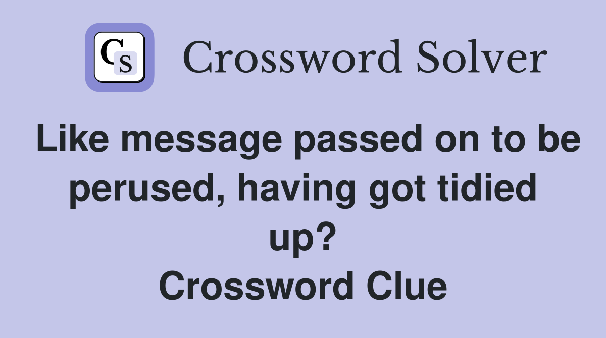 Like message passed on to be perused, having got tidied up? Crossword Clue